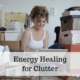 Energy Healing Tips for Clutter