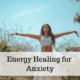 Energy Healing and Meaning of Anxiety
